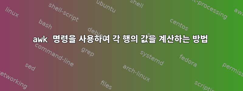 awk 명령을 사용하여 각 행의 값을 계산하는 방법