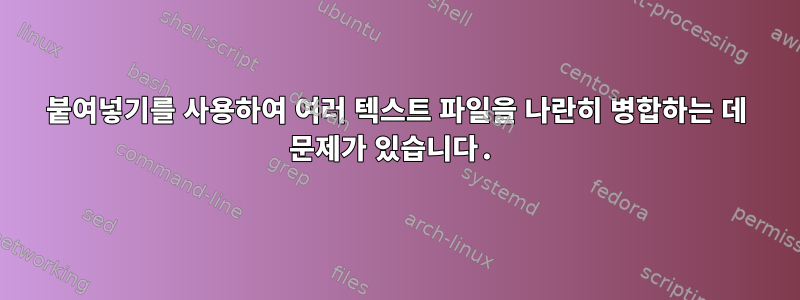 붙여넣기를 사용하여 여러 텍스트 파일을 나란히 병합하는 데 문제가 있습니다.