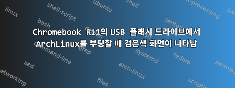 Chromebook R11의 USB 플래시 드라이브에서 ArchLinux를 부팅할 때 검은색 화면이 나타남