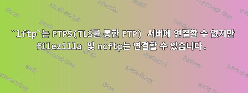 `lftp`는 FTPS(TLS를 통한 FTP) 서버에 연결할 수 없지만 filezilla 및 ncftp는 연결할 수 있습니다.