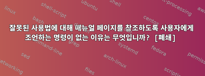 잘못된 사용법에 대해 매뉴얼 페이지를 참조하도록 사용자에게 조언하는 명령이 없는 이유는 무엇입니까? [폐쇄]