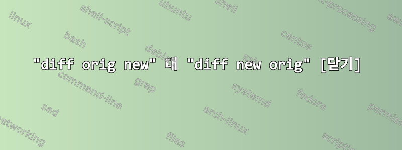 "diff orig new" 대 "diff new orig" [닫기]