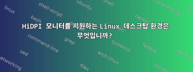 HiDPI 모니터를 지원하는 Linux 데스크탑 환경은 무엇입니까?