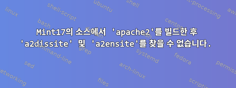 Mint17의 소스에서 'apache2'를 빌드한 후 'a2dissite' 및 'a2ensite'를 찾을 수 없습니다.