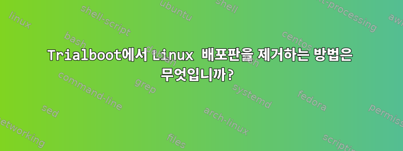 Trialboot에서 Linux 배포판을 제거하는 방법은 무엇입니까?