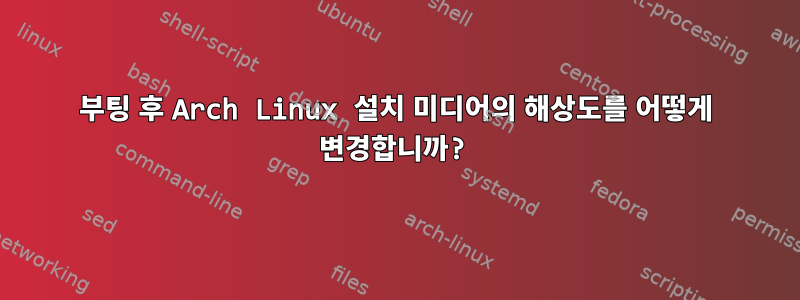 부팅 후 Arch Linux 설치 미디어의 해상도를 어떻게 변경합니까?