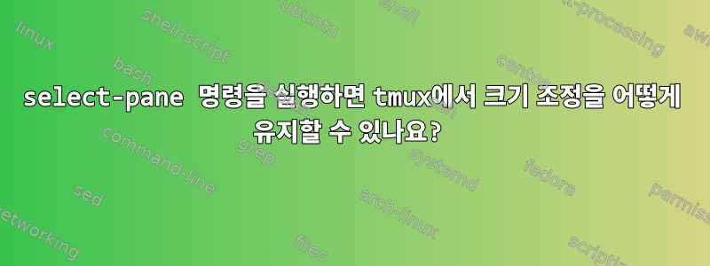 select-pane 명령을 실행하면 tmux에서 크기 조정을 어떻게 유지할 수 있나요?