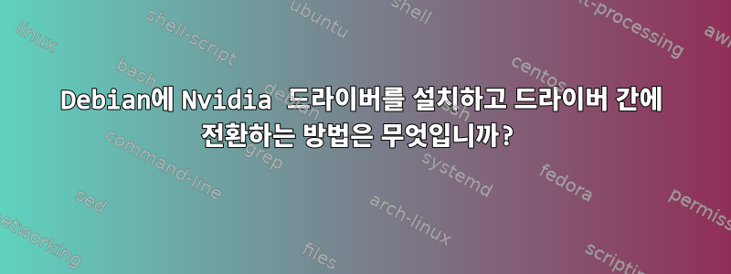 Debian에 Nvidia 드라이버를 설치하고 드라이버 간에 전환하는 방법은 무엇입니까?