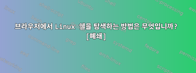 브라우저에서 Linux 쉘을 탐색하는 방법은 무엇입니까? [폐쇄]