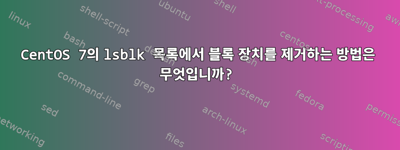 CentOS 7의 lsblk 목록에서 블록 장치를 제거하는 방법은 무엇입니까?