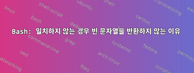 Bash: 일치하지 않는 경우 빈 문자열을 반환하지 않는 이유