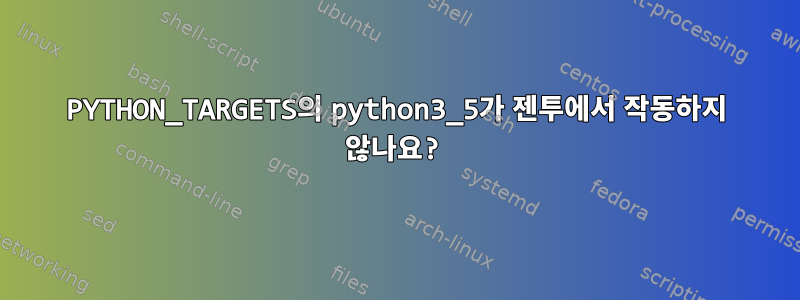 PYTHON_TARGETS의 python3_5가 젠투에서 작동하지 않나요?