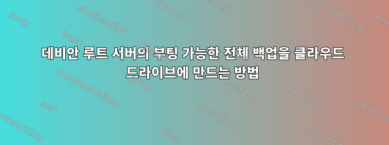 데비안 루트 서버의 부팅 가능한 전체 백업을 클라우드 드라이브에 만드는 방법