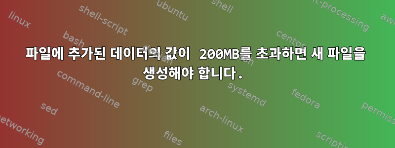 파일에 추가된 데이터의 값이 200MB를 초과하면 새 파일을 생성해야 합니다.