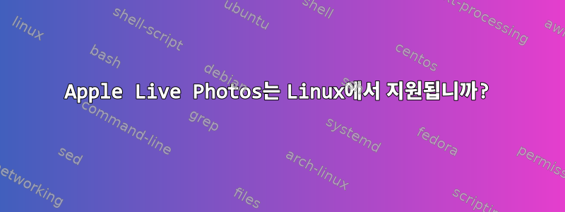 Apple Live Photos는 Linux에서 지원됩니까?