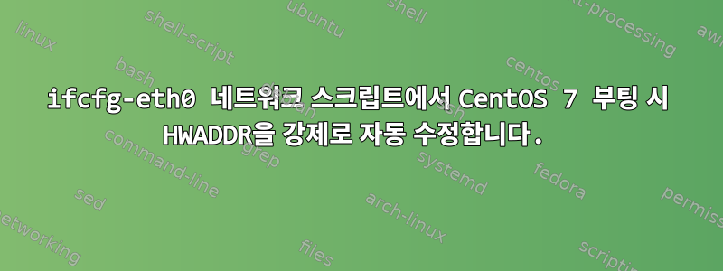 ifcfg-eth0 네트워크 스크립트에서 CentOS 7 부팅 시 HWADDR을 강제로 자동 수정합니다.