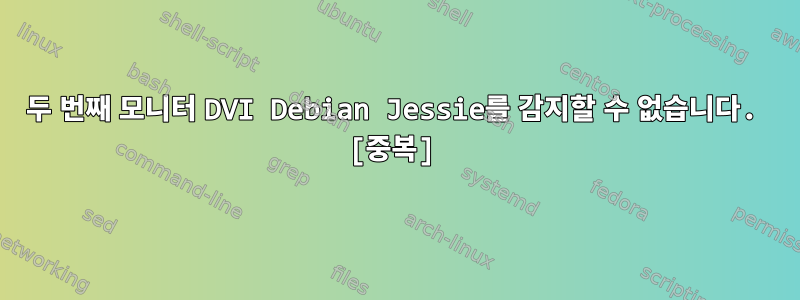 두 번째 모니터 DVI Debian Jessie를 감지할 수 없습니다. [중복]