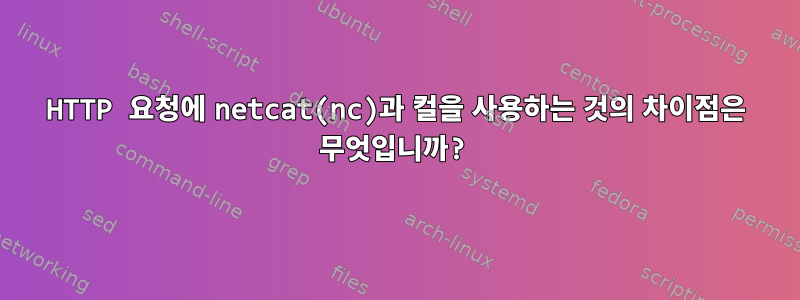 HTTP 요청에 netcat(nc)과 컬을 사용하는 것의 차이점은 무엇입니까?