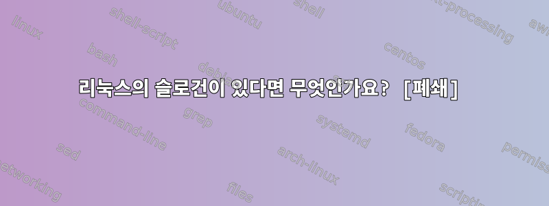 리눅스의 슬로건이 있다면 무엇인가요? [폐쇄]