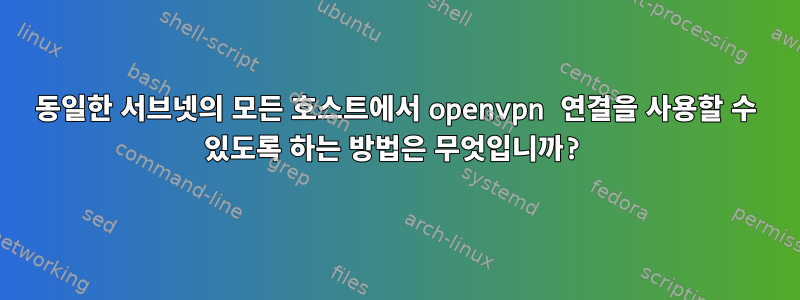 동일한 서브넷의 모든 호스트에서 openvpn 연결을 사용할 수 있도록 하는 방법은 무엇입니까?