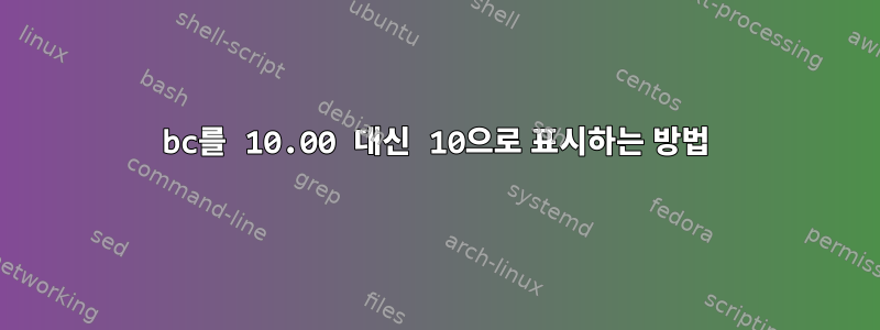 bc를 10.00 대신 10으로 표시하는 방법