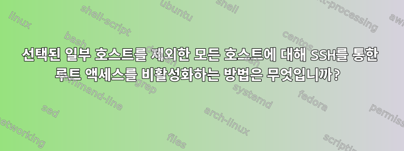 선택된 일부 호스트를 제외한 모든 호스트에 대해 SSH를 통한 루트 액세스를 비활성화하는 방법은 무엇입니까?