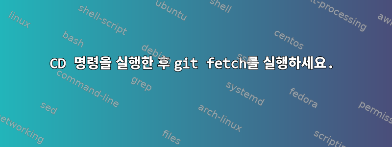 CD 명령을 실행한 후 git fetch를 실행하세요.