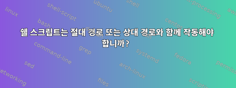 쉘 스크립트는 절대 경로 또는 상대 경로와 함께 작동해야 합니까?