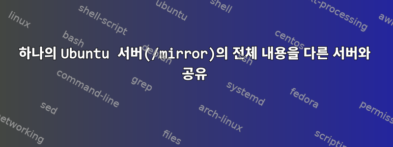 하나의 Ubuntu 서버(/mirror)의 전체 내용을 다른 서버와 공유