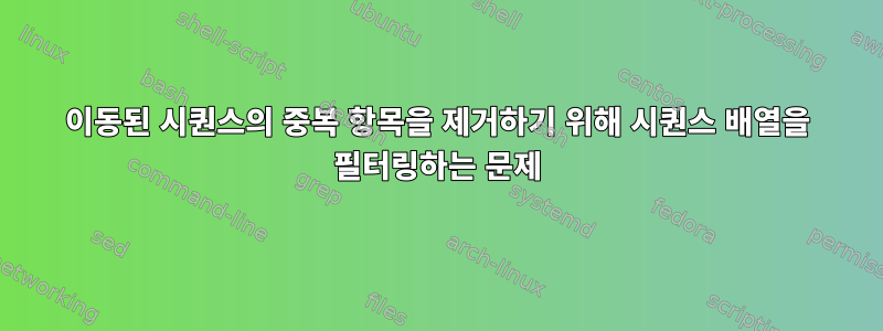 이동된 시퀀스의 중복 항목을 제거하기 위해 시퀀스 배열을 필터링하는 문제