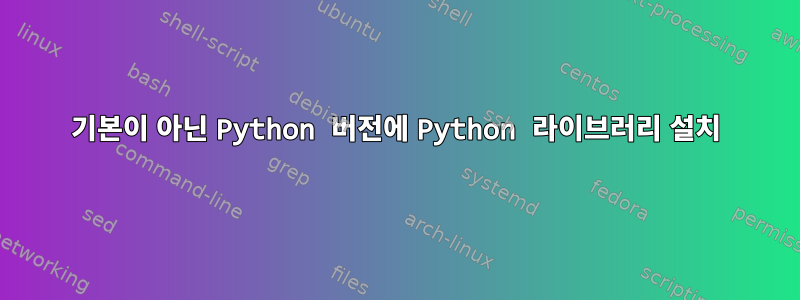 기본이 아닌 Python 버전에 Python 라이브러리 설치