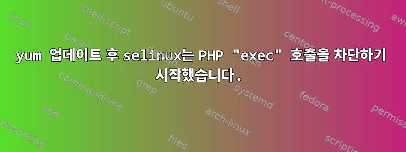 yum 업데이트 후 selinux는 PHP "exec" 호출을 차단하기 시작했습니다.