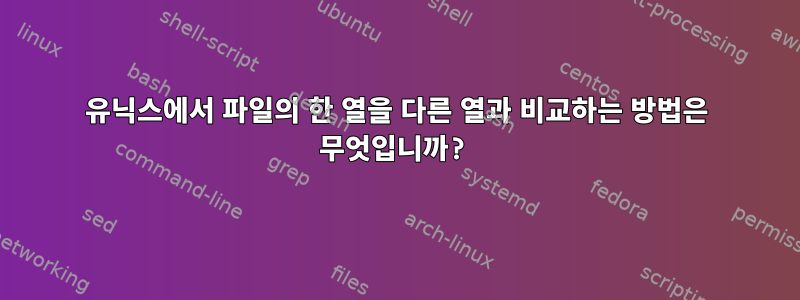 유닉스에서 파일의 한 열을 다른 열과 비교하는 방법은 무엇입니까?