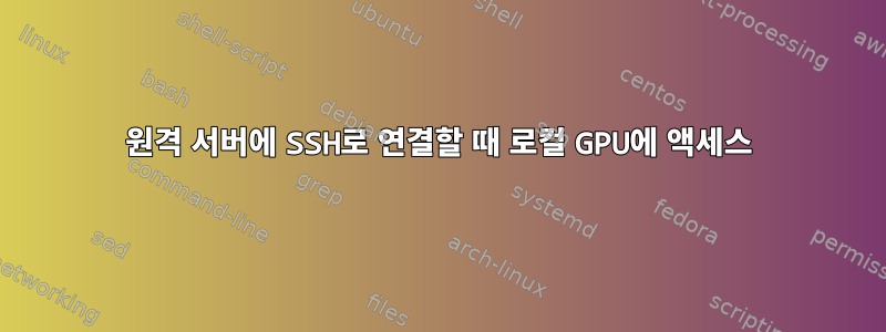 원격 서버에 SSH로 연결할 때 로컬 GPU에 액세스