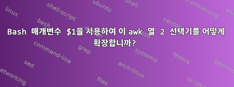 Bash 매개변수 $1을 사용하여 이 awk 열 2 선택기를 어떻게 확장합니까?