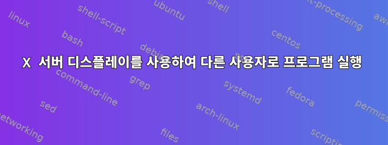 X 서버 디스플레이를 사용하여 다른 사용자로 프로그램 실행