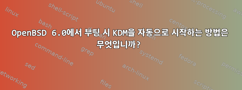 OpenBSD 6.0에서 부팅 시 KDM을 자동으로 시작하는 방법은 무엇입니까?