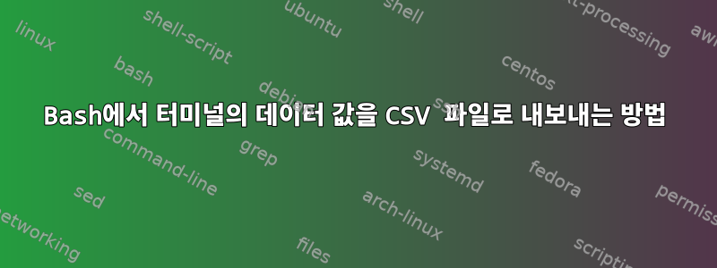 Bash에서 터미널의 데이터 값을 CSV 파일로 내보내는 방법