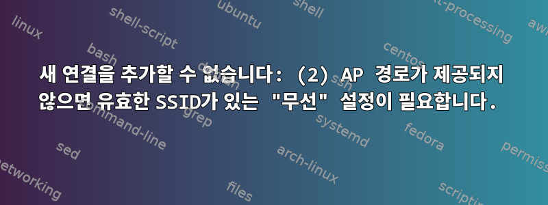 새 연결을 추가할 수 없습니다: (2) AP 경로가 제공되지 않으면 유효한 SSID가 있는 "무선" 설정이 필요합니다.