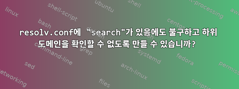 resolv.conf에 "search"가 있음에도 불구하고 하위 도메인을 확인할 수 없도록 만들 수 있습니까?