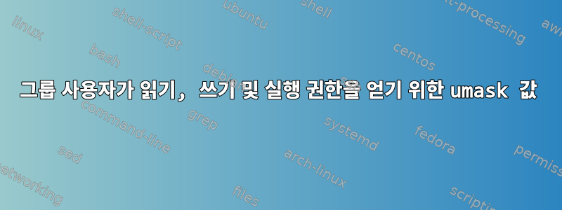 그룹 사용자가 읽기, 쓰기 및 실행 권한을 얻기 위한 umask 값