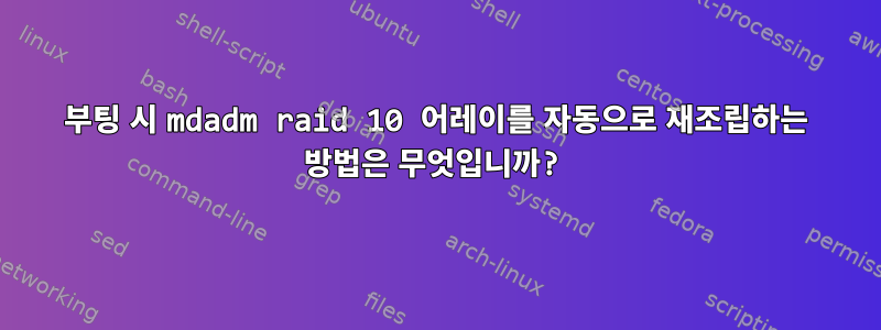 부팅 시 mdadm raid 10 어레이를 자동으로 재조립하는 방법은 무엇입니까?