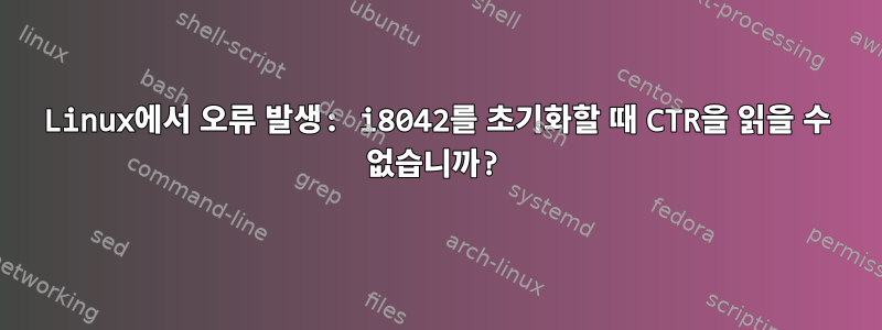 Linux에서 오류 발생: i8042를 초기화할 때 CTR을 읽을 수 없습니까?