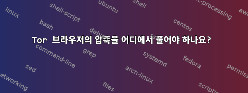 Tor 브라우저의 압축을 어디에서 풀어야 하나요?