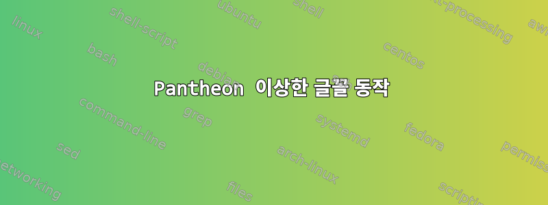 Pantheon 이상한 글꼴 동작