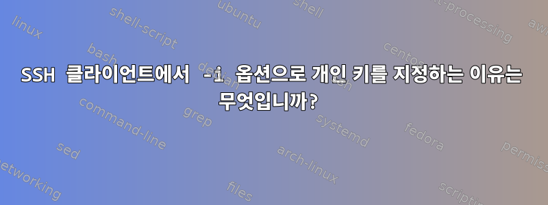 SSH 클라이언트에서 -i 옵션으로 개인 키를 지정하는 이유는 무엇입니까?