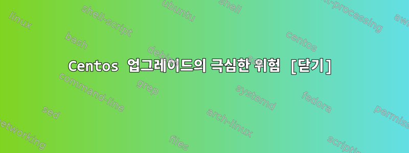 Centos 업그레이드의 극심한 위험 [닫기]