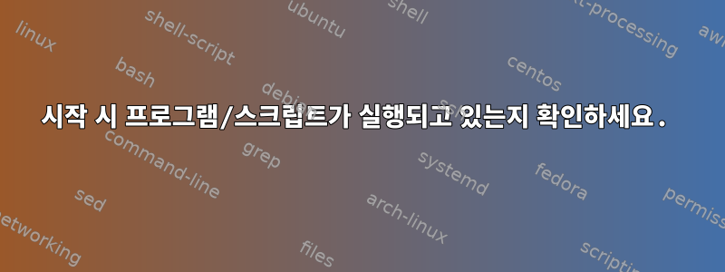 시작 시 프로그램/스크립트가 실행되고 있는지 확인하세요.