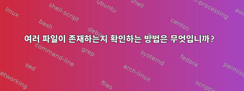 여러 파일이 존재하는지 확인하는 방법은 무엇입니까?