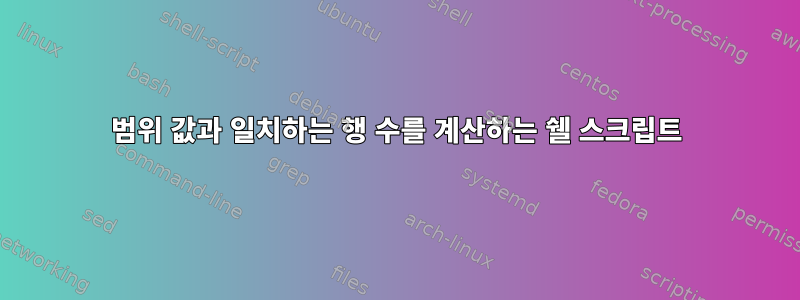 범위 값과 일치하는 행 수를 계산하는 쉘 스크립트